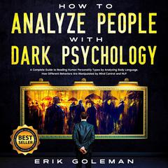 How to Analyze People with Dark Psychology: A Complete Guide to Reading Human Personality Types by Analyzing Body Language. How Different Behaviors are Manipulated by Mind Control and NLP Audiobook, by Erik Goleman