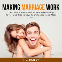 Making Marriage Work: The Ultimate Guide on Proven Relationship Advice and Tips to Save Your Marriage and Make It Last Audiobook, by T.C. Bailey