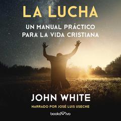 La lucha: Un manual practico para la vida cristiana (A Practical Handbook to Christian Living) Audiobook, by John White