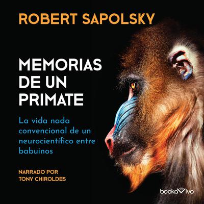 Memorias de un primate (A Primates Memoir): La vida nada convencional de un neurocientifico entre babuinos (A Neuroscientists Unconventional Life Among the Baboons) Audiobook, by Robert M. Sapolsky