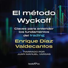 El Método Wyckoff (The Wykoff Method): Claves para Entender los Fundamentos del Trading (Keys to Understanding the Fundamentals of Trading) Audiobook, by Enrique Diaz Valdecantos