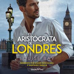 El aristócrata de Londres Audiobook, by Louise Bay