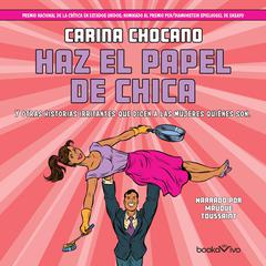 Haz el papel de chica: Y otras historias irritantes que dicen a las mujeres quie´nes son (And Other Vexing Stories That Tell Women Who They Are) Audiobook, by Carina Chocano