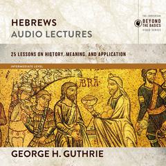 Hebrews: Audio Lectures: 26 Lessons on History, Meaning, and Application Audiobook, by 