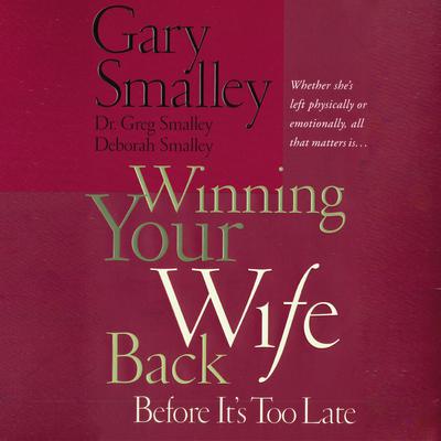 Winning Your Wife Back Before It's Too Late: Whether She's Left Physically or Emotionally All That Matters Is... Audiobook, by Gary Smalley