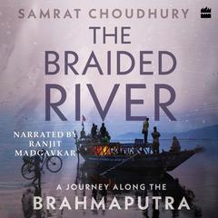 The Braided River: A Journey Along the Brahmaputra Audiobook, by Samrat Choudhury