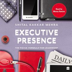 Executive Presence: The P.O.I.S.E Formula for Leadership Audiobook, by Shital Kakkar Mehra