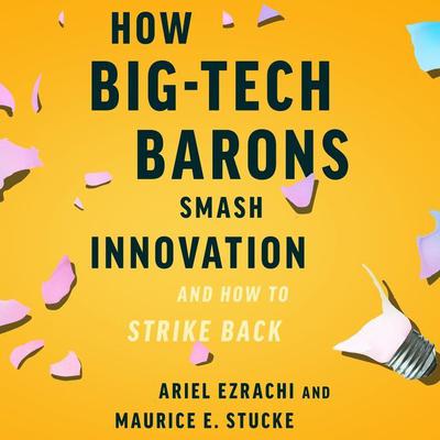 How Big-Tech Barons Smash Innovation—and How to Strike Back Audiobook, by Ariel Ezrachi