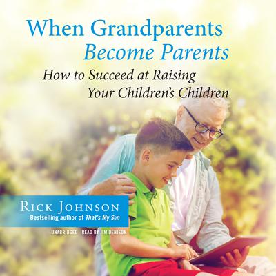 When Grandparents Become Parents: How to Succeed at Raising Your Children's Children Audiobook, by Rick Johnson