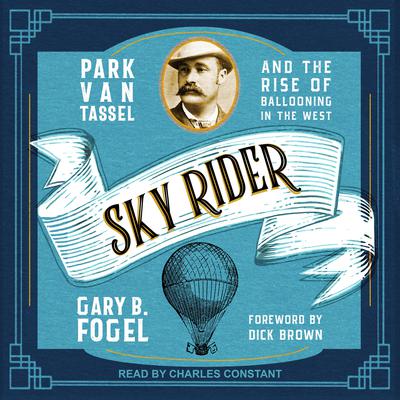 Sky Rider: Park Van Tassel and the Rise of Ballooning in the West Audiobook, by Gary B. Fogel