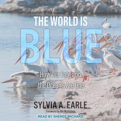 The World is Blue: How Our Fate and The Ocean’s Are One Audiobook, by Sylvia A. Earle