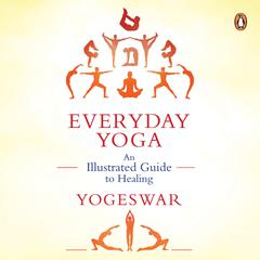 Everyday Yoga: An Illustrated Guide to Healing Audiobook, by Yogeswar 