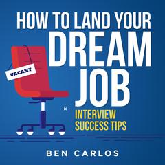 How to Land Your Dream Job: Interview Success Tips Audiobook, by Ben Carlos