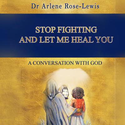 Stop Fighting And Let Me Heal You: A Conversation with God Audiobook, by Dr Arlene Rose-Lewis