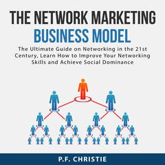 The Network Marketing Business Model:: The Ultimate Guide on Networking in the 21st Century, Learn How to Improve Your Networking Skills and Achieve Social Dominance  Audiobook, by P.F. Christie