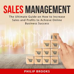 Sales Management:: The Ultimate Guide on How to Increase Sales and Profits to Achieve Online Business Success  Audiobook, by Philip Brooks