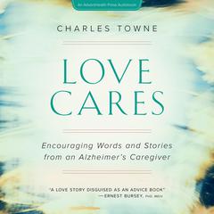 Love Cares: Encouraging Words and Stories from an Alzheimer’s Caregiver Audiobook, by Charles Towne