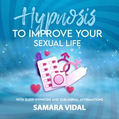 Hypnosis to Improve Your Sexual Life: With Sleep Hypnosis and Subliminal Affirmations Audiobook, by Samara Vidal