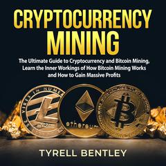 Cryptocurrency Mining: The Ultimate Guide to Cryptocurrency and Bitcoin Mining, Learn the Inner Workings of How Bitcoin Mining Works and How to Gain Massive Profits Audiobook, by Tyrell Bentley