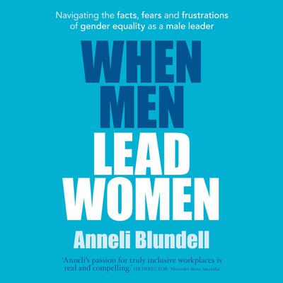 When Men Lead Women: Navigating the facts, fears and frustrations of gender equality as a male leader Audiobook, by Anneli Blundell