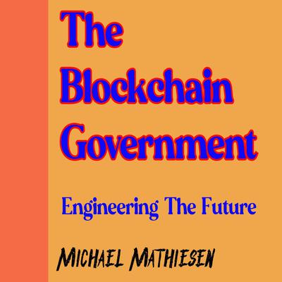 The Blockchain Government: Engineering The Future Audiobook, by Michael Mathiesen