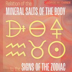 Relation of the Mineral Salts of the Body to the Signs of the Zodiac Audiobook, by George W. Carey