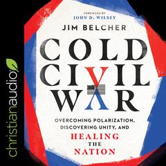 Cold Civil War: Overcoming Polarization, Discovering Unity, and Healing the Nation Audiobook, by Jim Belcher