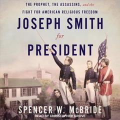 Joseph Smith for President: The Prophet, The Assassins, and the Fight for American Religious Freedom Audiobook, by Spencer W. McBride