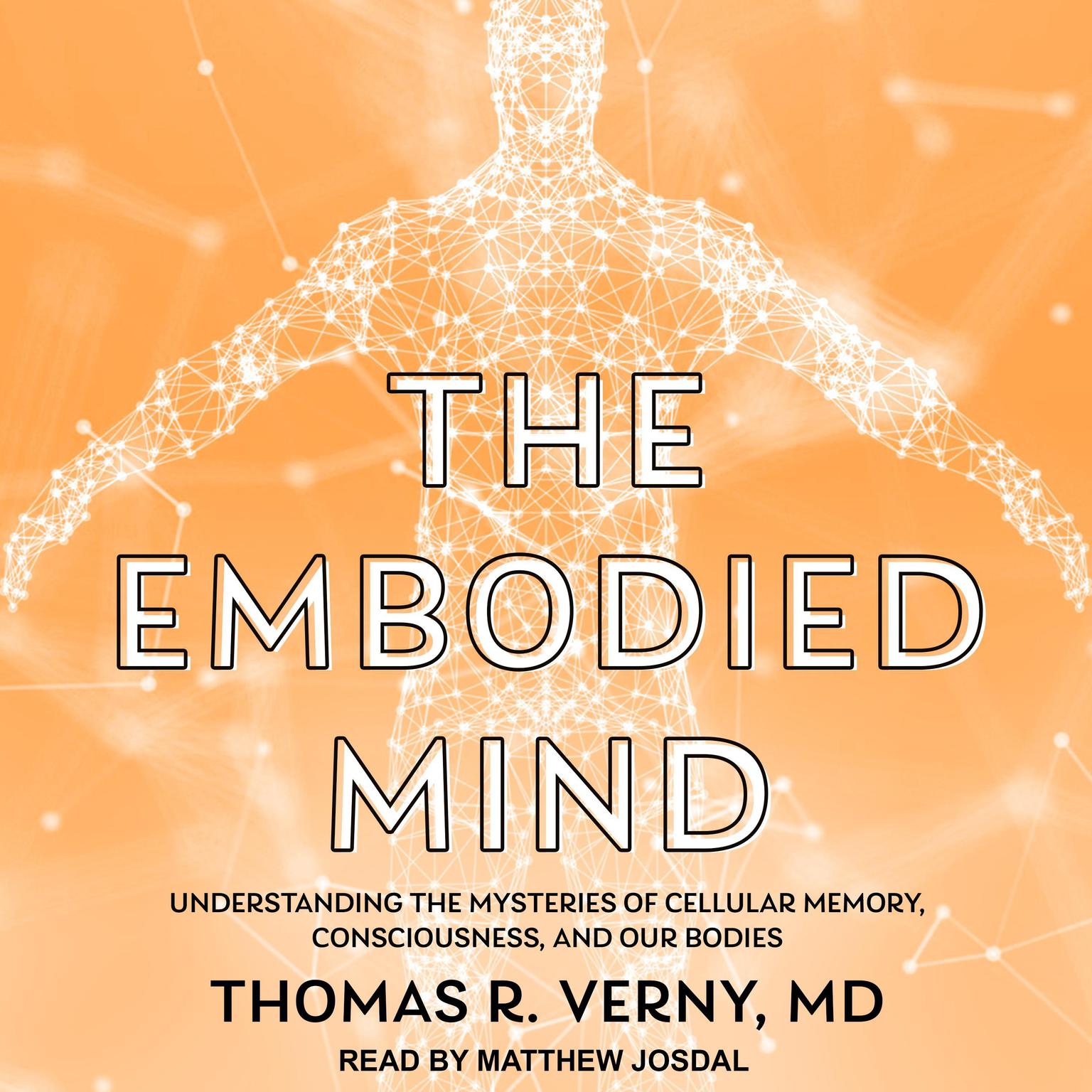 The Embodied Mind: Understanding the Mysteries of Cellular Memory, Consciousness, and Our Bodies Audiobook, by Thomas R. Verny