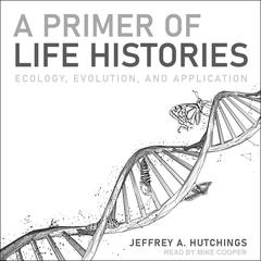 A Primer of Life Histories: Ecology, Evolution, and Application Audiobook, by Jeffrey A. Hutchings