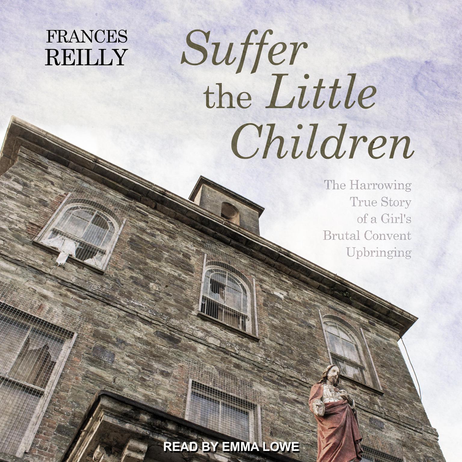 Suffer the Little Children: The Harrowing True Story of a Girls Brutal Convent Upbringing Audiobook, by Frances Reilly