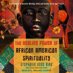 The Healing Power of African-American Spirituality: A Celebration of Ancestor Worship, Herbs and Hoodoo, Ritual and Conjure Audiobook, by Stephanie Rose Bird