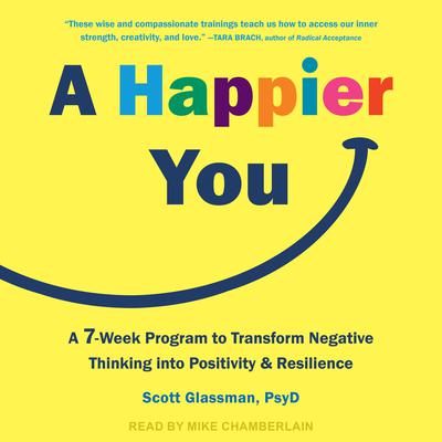 A Happier You: A Seven-Week Program to Transform Negative Thinking into Positivity and Resilience Audiobook, by Scott Glassman