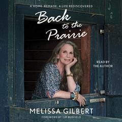 Back to the Prairie: A Home Remade, A Life Rediscovered Audiobook, by Melissa Gilbert