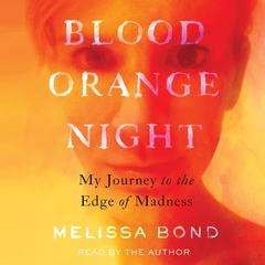 Blood Orange Night: My Journey to the Edge of Madness  Audiobook, by Melissa Bond