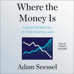 Where the Money Is: Value Investing in the Digital Age Audiobook, by Adam Seessel