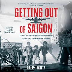 Getting Out of Saigon: How a 27-Year-Old Banker Saved 113 Vietnamese Civilians Audiobook, by 