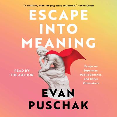 Escape into Meaning: Essays on Superman, Public Benches, and Other Obsessions Audiobook, by Evan Puschak