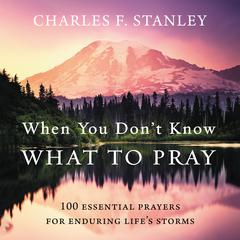 When You Don't Know What to Pray: 100 Essential Prayers for Enduring Life's Storms Audiobook, by Charles F. Stanley
