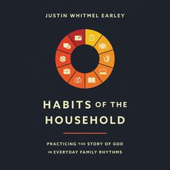 Habits of the Household: Practicing the Story of God in Everyday Family Rhythms Audiobook, by Justin Whitmel Earley