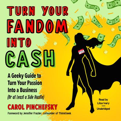 Turn Your Fandom Into Cash: A Geeky Guide to Turn Your Passion Into a Business (or at least a Side Hustle) Audiobook, by Carol Pinchefsky