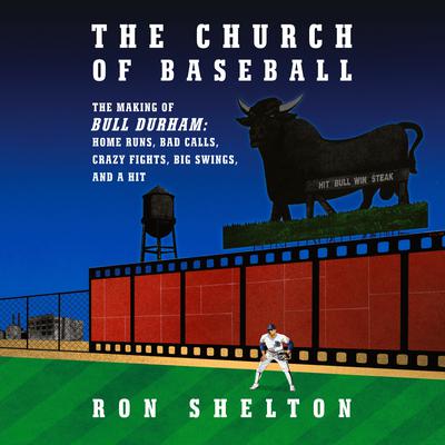 The Church of Baseball: The Making of Bull Durham: Home Runs, Bad Calls, Crazy Fights, Big Swings, and a  Hit Audiobook, by Ron Shelton