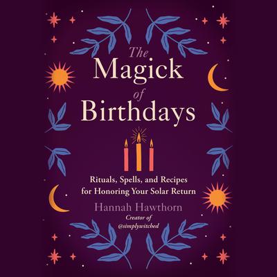The Magick of Birthdays: Rituals, Spells, and Recipes for Honoring Your Solar Return Audiobook, by Hannah Hawthorn