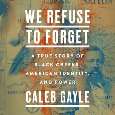 We Refuse to Forget: A True Story of Black Creeks, American Identity, and Power Audiobook, by Caleb Gayle