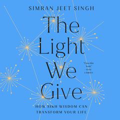 The Light We Give: How Sikh Wisdom Can Transform Your Life Audiobook, by Simran Jeet Singh