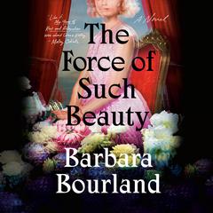 The Force of Such Beauty: A Novel Audiobook, by Barbara Bourland