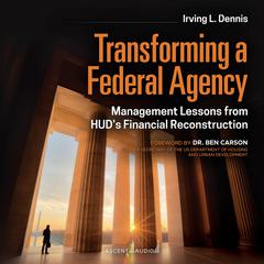 Transforming a Federal Agency: Management Lessons from HUDs Financial Reconstruction Audiobook, by Irving Dennis