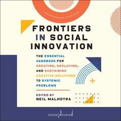 Frontiers in Social Innovation: The Essential Handbook for Creating, Deploying, and Sustaining Creative Solutions to Systemic Problems Audiobook, by Neil Malhotra