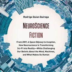 NeuroScience Fiction: From 2001: A Space Odyssey to Inception, How Neuroscience Is Transforming Sci-Fi into Reality―While Challenging Our Beliefs About the Mind, Machines, and What Makes Us Human Audiobook, by Rodrigo Quian Quiroga