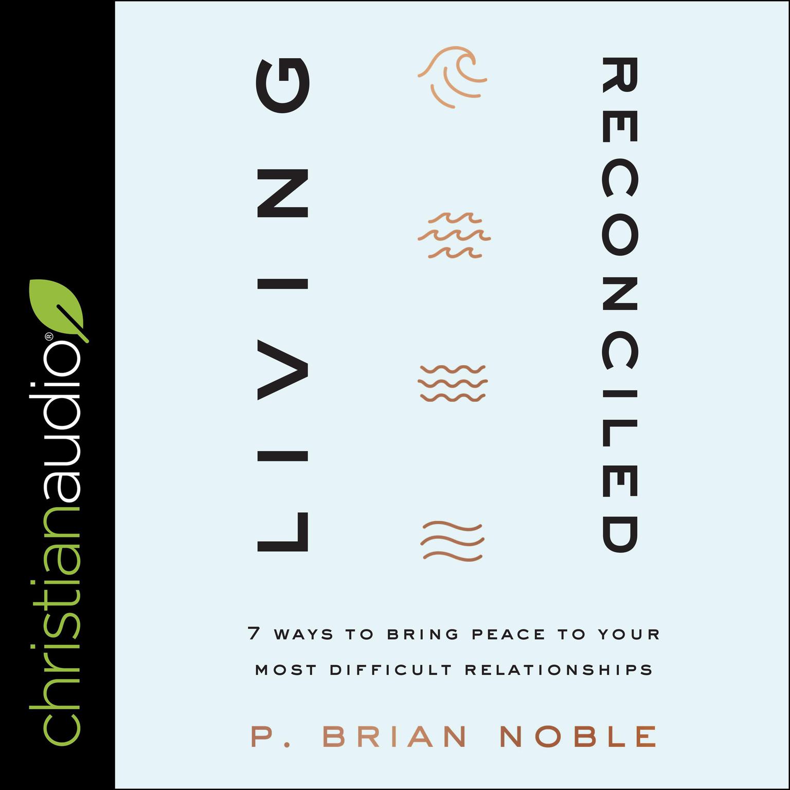 Living Reconciled: 7 Ways to Bring Peace to Your Most Difficult Relationships Audiobook, by P. Brian Noble
